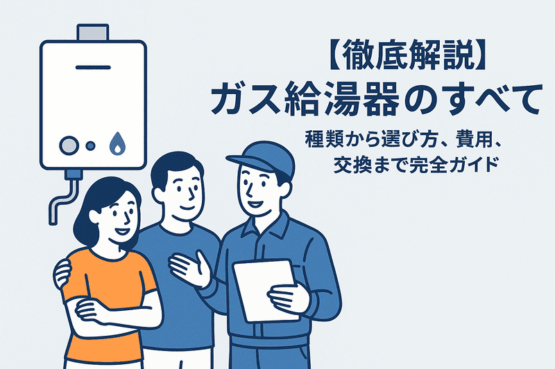 【徹底解説】ガス給湯器のすべて：種類から選び方、費用、交換まで完全ガイド